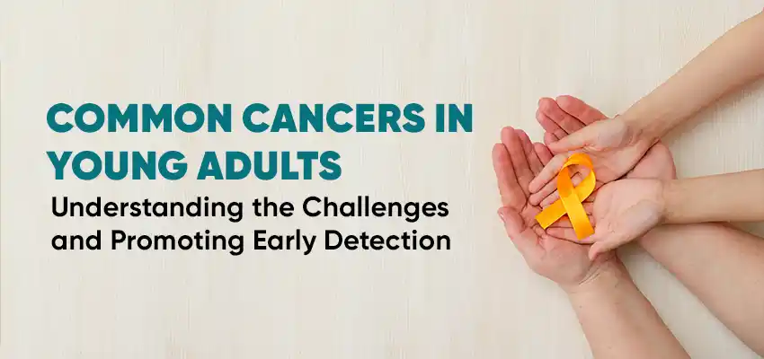 Common Cancers in Young Adults: Understanding the Challenges and Promoting Early Detection