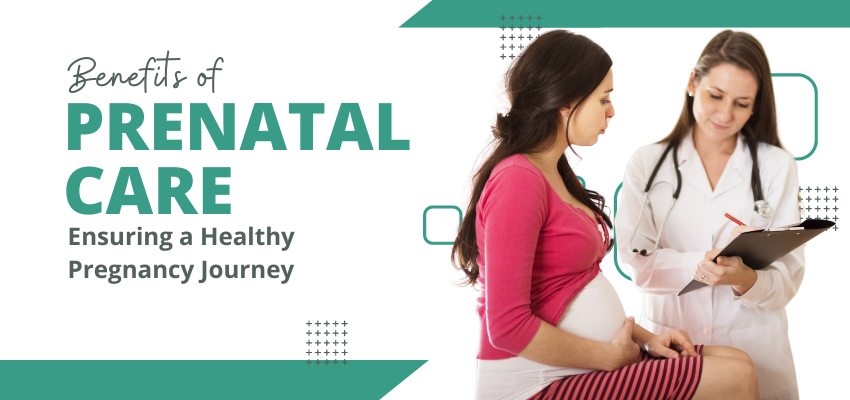 Benefits of Prenatal Care: Ensuring a Healthy Pregnancy Journey